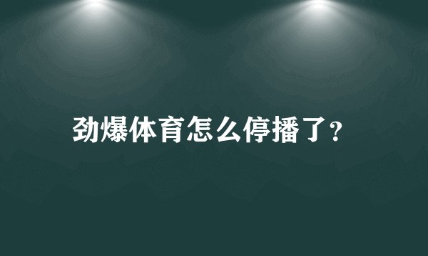 劲爆体育怎么停播了？
