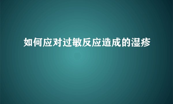 如何应对过敏反应造成的湿疹