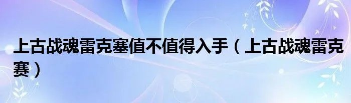 上古战魂雷克塞值不值得入手（上古战魂雷克赛）