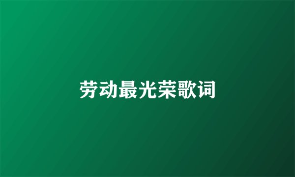 劳动最光荣歌词
