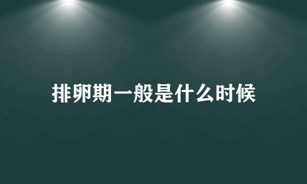 排卵期一般是什么时候