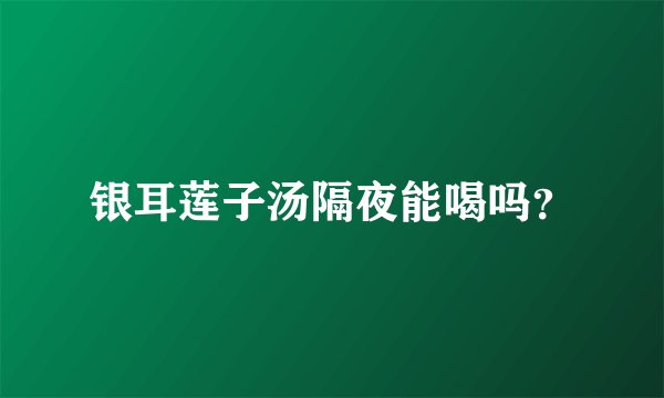 银耳莲子汤隔夜能喝吗？
