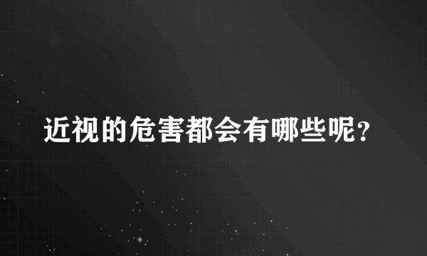 近视的危害都会有哪些呢？