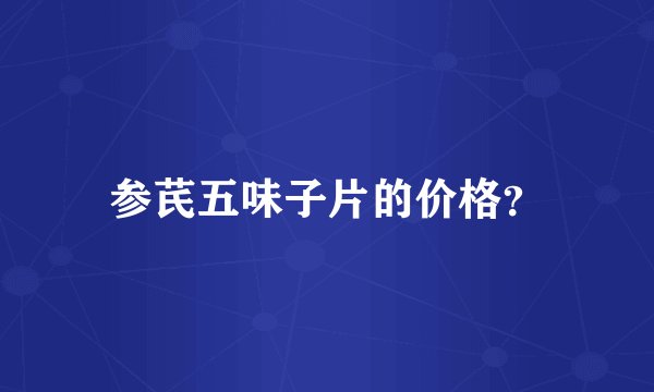 参芪五味子片的价格？