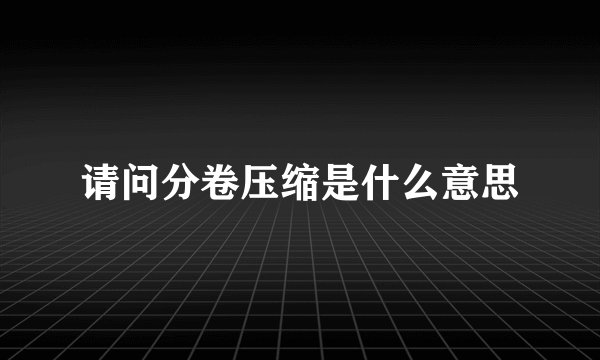 请问分卷压缩是什么意思