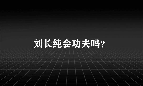 刘长纯会功夫吗?