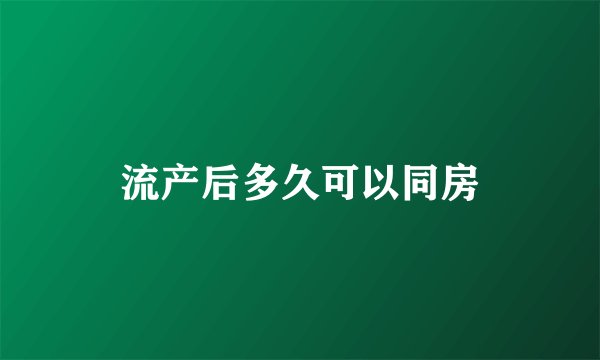 流产后多久可以同房
