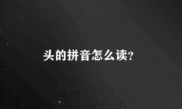 头的拼音怎么读？