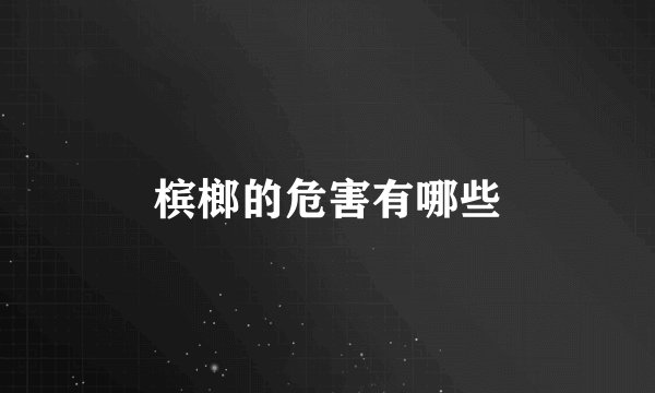 槟榔的危害有哪些