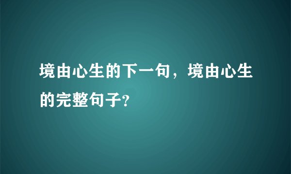 境由心生的下一句，境由心生的完整句子？