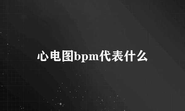 心电图bpm代表什么