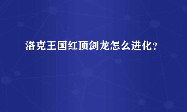 洛克王国红顶剑龙怎么进化？