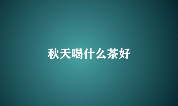 秋天喝什么茶好