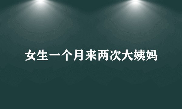 女生一个月来两次大姨妈