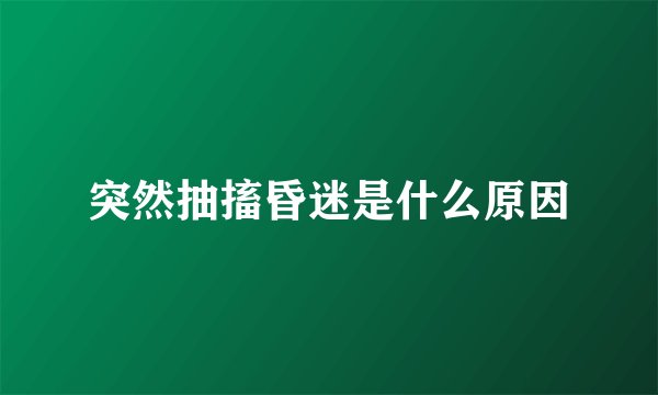突然抽搐昏迷是什么原因