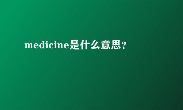medicine是什么意思？