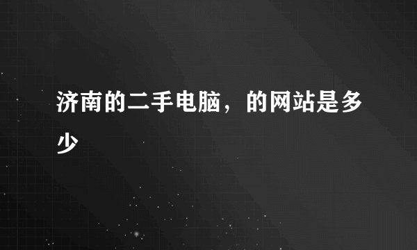 济南的二手电脑，的网站是多少