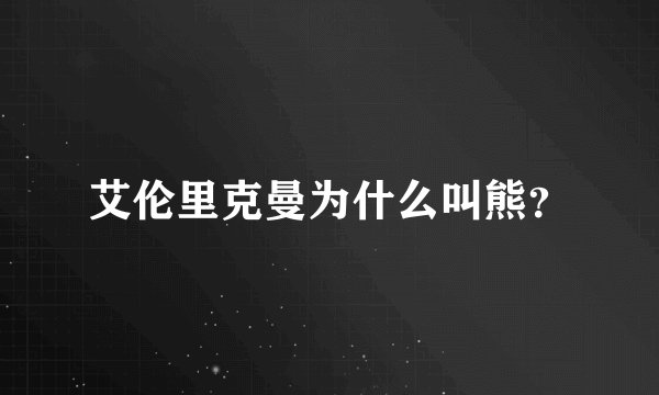 艾伦里克曼为什么叫熊？