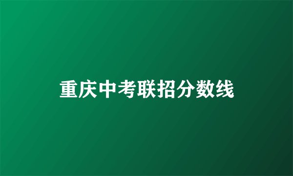 重庆中考联招分数线