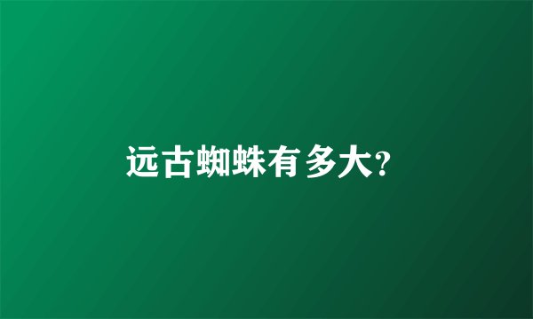 远古蜘蛛有多大？