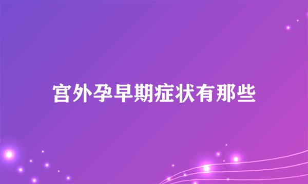 宫外孕早期症状有那些