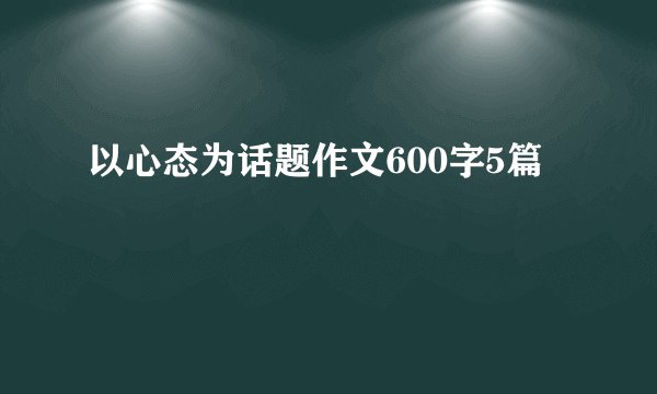 以心态为话题作文600字5篇