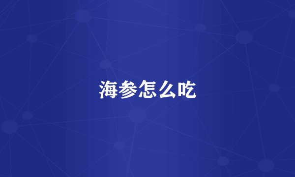 海参怎么吃