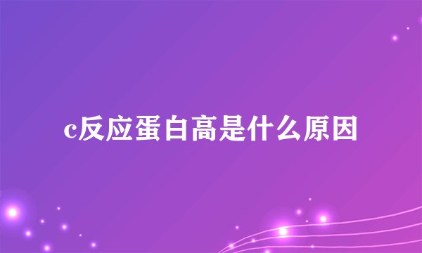 c反应蛋白高是什么原因