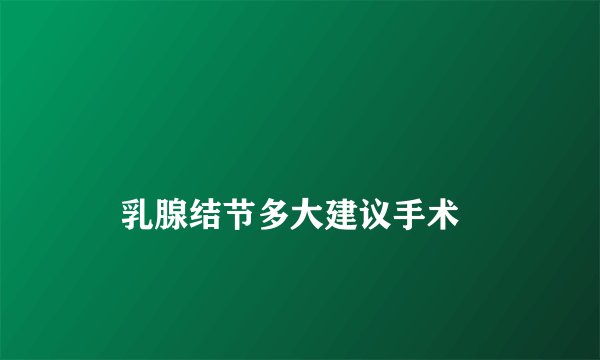 
    乳腺结节多大建议手术
  