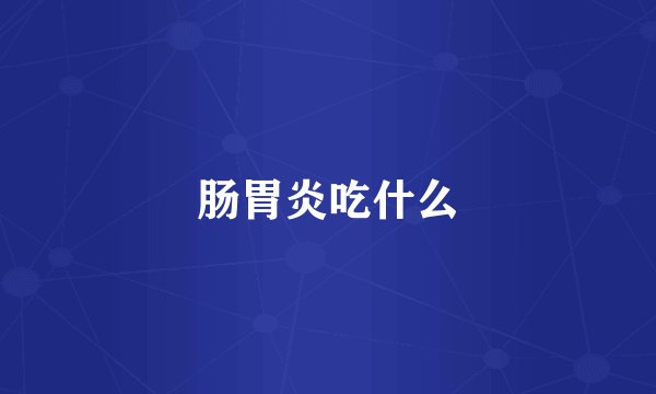 肠胃炎吃什么
