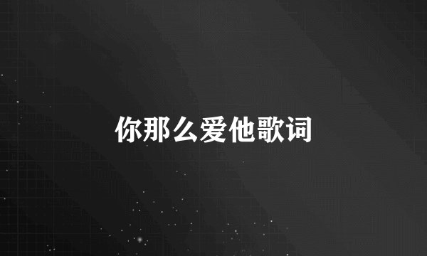你那么爱他歌词