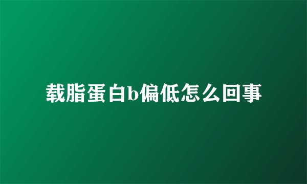 载脂蛋白b偏低怎么回事