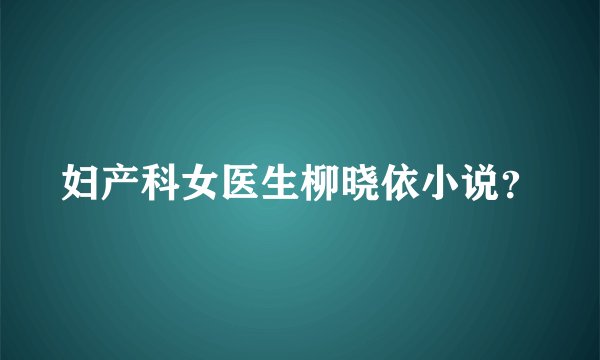 妇产科女医生柳晓依小说？