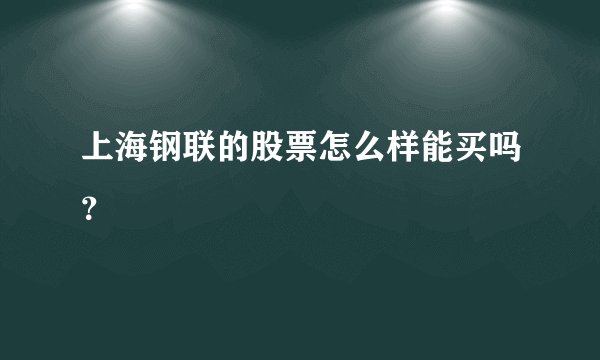 上海钢联的股票怎么样能买吗？