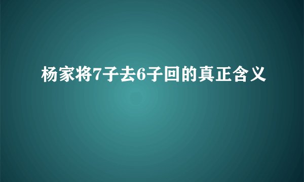 杨家将7子去6子回的真正含义