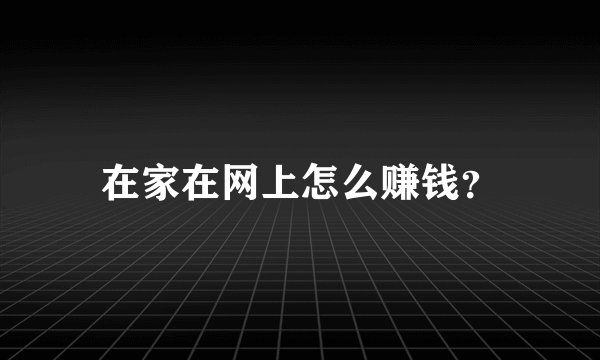 在家在网上怎么赚钱?
