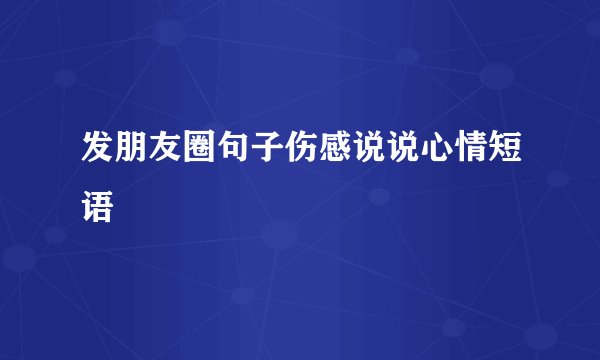 发朋友圈句子伤感说说心情短语