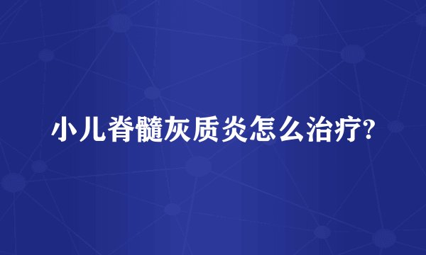 小儿脊髓灰质炎怎么治疗?