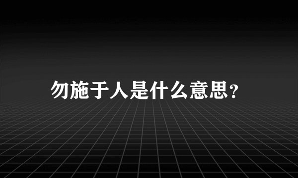 勿施于人是什么意思？