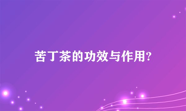 苦丁茶的功效与作用?