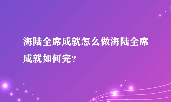 海陆全席成就怎么做海陆全席成就如何完？