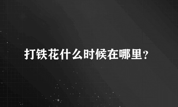 打铁花什么时候在哪里？