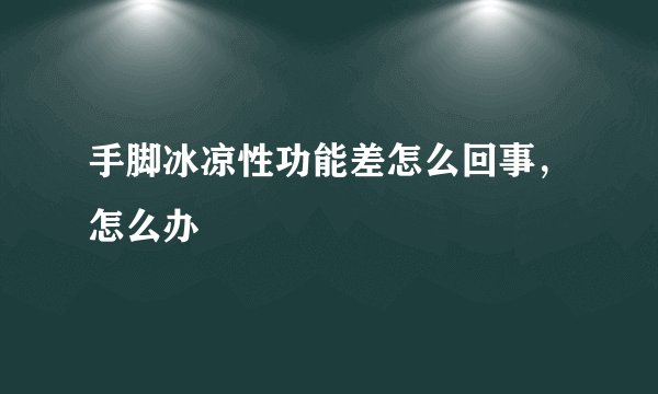 手脚冰凉性功能差怎么回事，怎么办