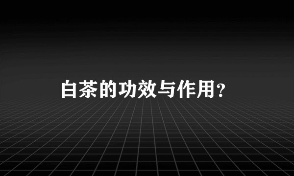 白茶的功效与作用？