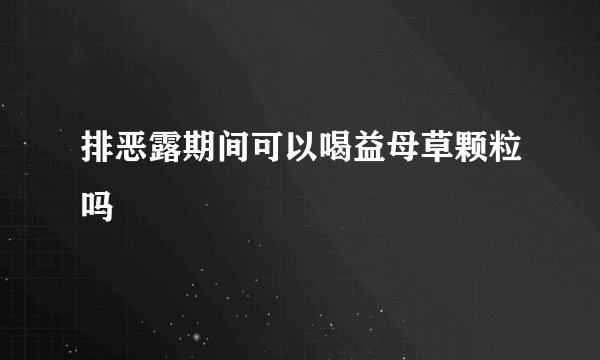 排恶露期间可以喝益母草颗粒吗