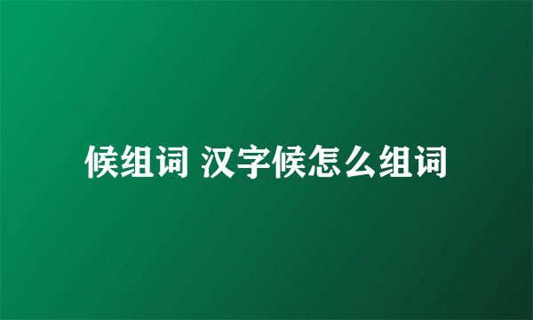 候组词 汉字候怎么组词
