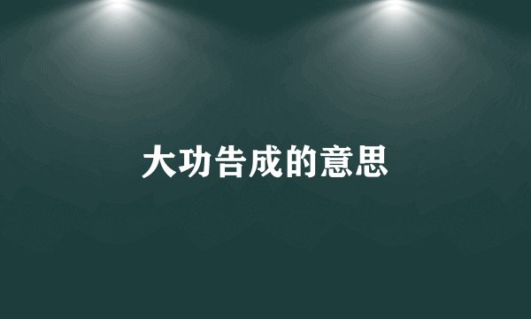 大功告成的意思
