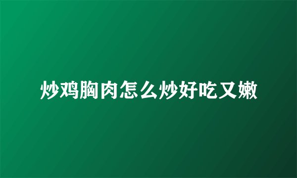炒鸡胸肉怎么炒好吃又嫩