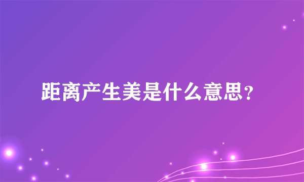 距离产生美是什么意思？