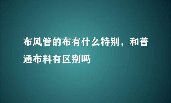 布风管的布有什么特别,和普通布料有区别吗